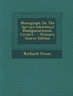 Book cover for Monograph on the Aye-Aye (Chiromys Madagascariensis, Cuvier)... - Primary Source Edition