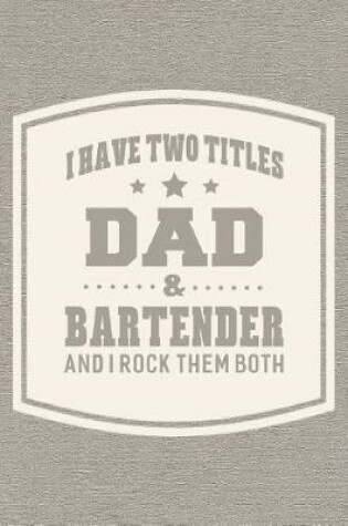 Cover of I Have Two Titles Dad & Bartender And I Rock Them Both