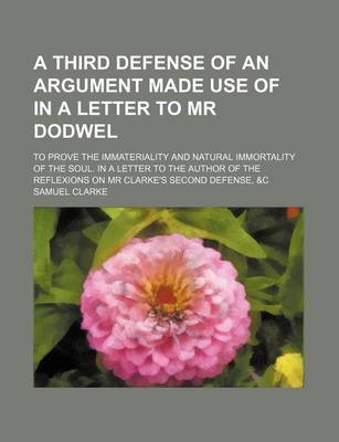 Book cover for A Third Defense of an Argument Made Use of in a Letter to MR Dodwel; To Prove the Immateriality and Natural Immortality of the Soul. in a Letter to