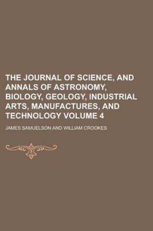 Cover of The Journal of Science, and Annals of Astronomy, Biology, Geology, Industrial Arts, Manufactures, and Technology (Volume 4)