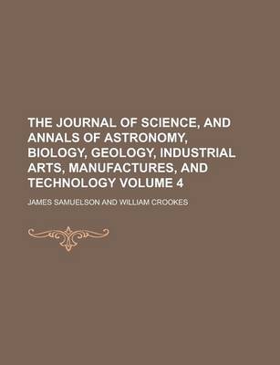 Book cover for The Journal of Science, and Annals of Astronomy, Biology, Geology, Industrial Arts, Manufactures, and Technology (Volume 4)