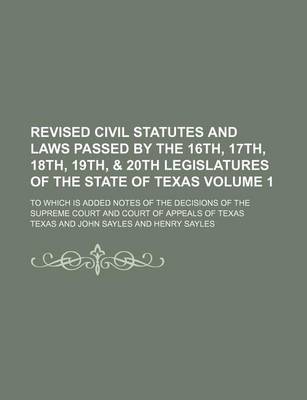 Book cover for Revised Civil Statutes and Laws Passed by the 16th, 17th, 18th, 19th, & 20th Legislatures of the State of Texas Volume 1; To Which Is Added Notes of the Decisions of the Supreme Court and Court of Appeals of Texas