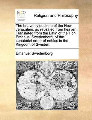 Book cover for The Heavenly Doctrine of the New Jerusalem, as Revealed from Heaven. Translated from the Latin of the Hon. Emanuel Swedenborg, of the Senatorial Order of Nobles in the Kingdom of Sweden.