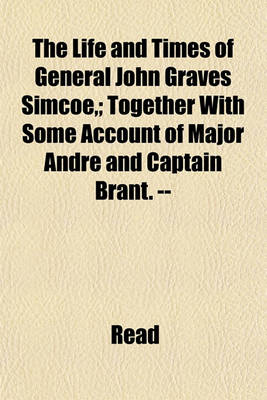 Book cover for The Life and Times of General John Graves Simcoe; Together with Some Account of Major Andre and Captain Brant. --