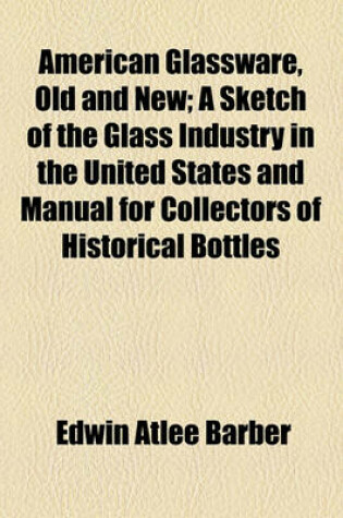 Cover of American Glassware, Old and New; A Sketch of the Glass Industry in the United States and Manual for Collectors of Historical Bottles