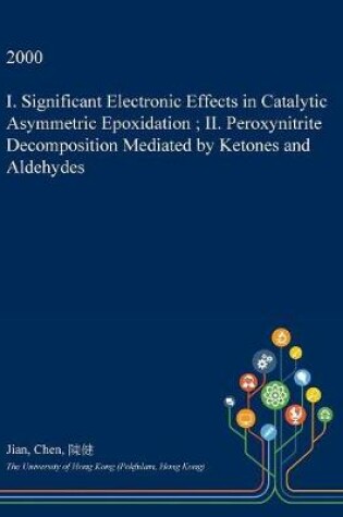 Cover of I. Significant Electronic Effects in Catalytic Asymmetric Epoxidation; II. Peroxynitrite Decomposition Mediated by Ketones and Aldehydes