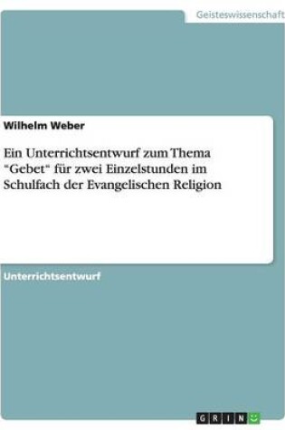 Cover of Ein Unterrichtsentwurf zum Thema Gebet fur zwei Einzelstunden im Schulfach der Evangelischen Religion