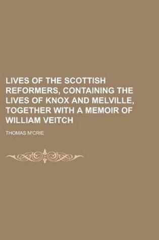 Cover of Lives of the Scottish Reformers, Containing the Lives of Knox and Melville, Together with a Memoir of William Veitch