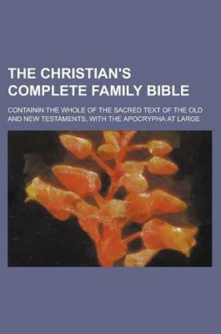 Cover of The Christian's Complete Family Bible; Containin the Whole of the Sacred Text of the Old and New Testaments, with the Apocrypha at Large