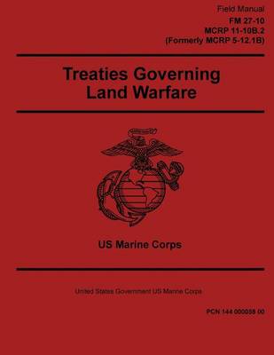 Book cover for Field Manual FM 27-10 MCRP 11-10B.2 Formerly MCRP 5-12.1B Treaties Governing Land Warfare 2 May 2016