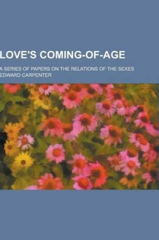 Cover of Love's Coming-Of-Age; A Series of Papers on the Relations of the Sexes