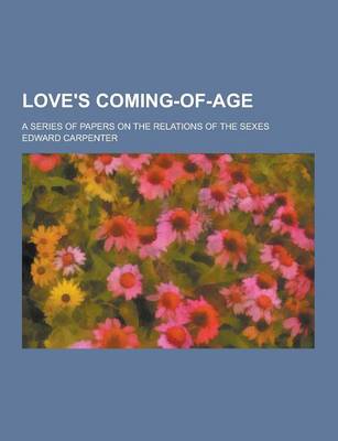 Book cover for Love's Coming-Of-Age; A Series of Papers on the Relations of the Sexes