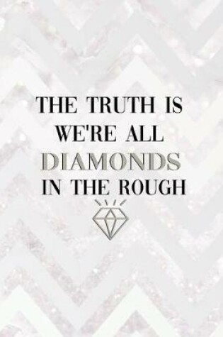 Cover of The Truth Is We're All Diamonds In The Rough