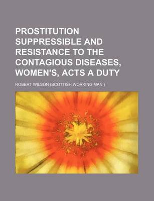 Book cover for Prostitution Suppressible and Resistance to the Contagious Diseases, Women's, Acts a Duty
