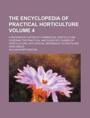 Book cover for The Encyclopedia of Practical Horticulture; A Reference System of Commercial Horticulture, Covering the Practical and Scientific Phases of Horticulture, with Special Reference to Fruits and Vegetables Volume 4