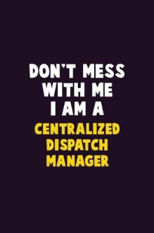 Cover of Don't Mess With Me, I Am A Centralized Dispatch Manager