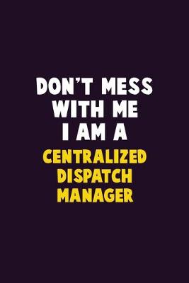 Book cover for Don't Mess With Me, I Am A Centralized Dispatch Manager