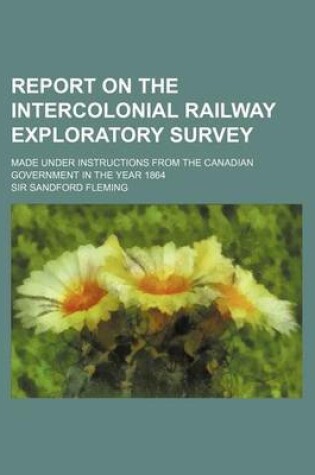 Cover of Report on the Intercolonial Railway Exploratory Survey; Made Under Instructions from the Canadian Government in the Year 1864