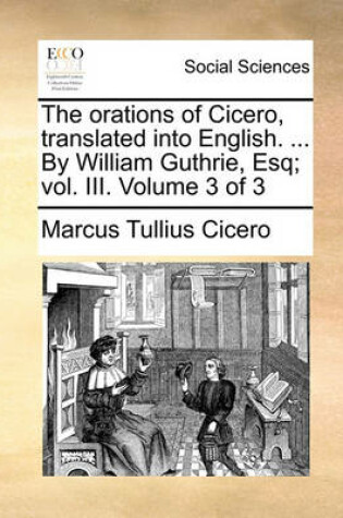 Cover of The Orations of Cicero, Translated Into English. ... by William Guthrie, Esq; Vol. III. Volume 3 of 3