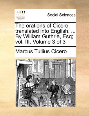 Book cover for The Orations of Cicero, Translated Into English. ... by William Guthrie, Esq; Vol. III. Volume 3 of 3