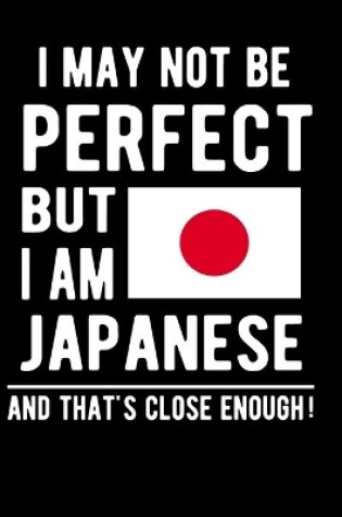 Cover of I May Not Be Perfect But I Am Japanese And That's Close Enough!