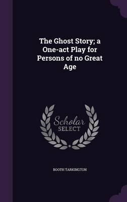 Book cover for The Ghost Story; A One-Act Play for Persons of No Great Age