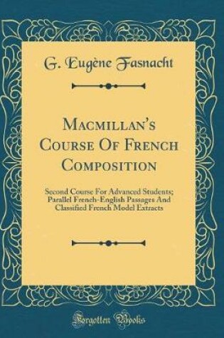 Cover of Macmillan's Course Of French Composition: Second Course For Advanced Students; Parallel French-English Passages And Classified French Model Extracts (Classic Reprint)