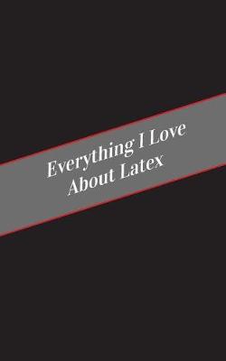 Book cover for Everything I Love About Latex