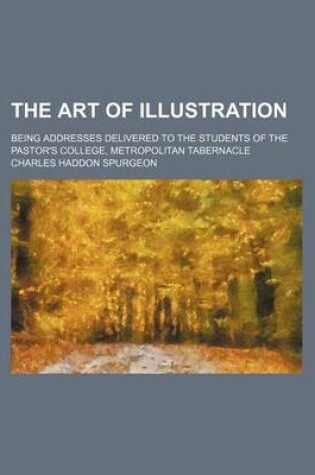 Cover of The Art of Illustration; Being Addresses Delivered to the Students of the Pastor's College, Metropolitan Tabernacle