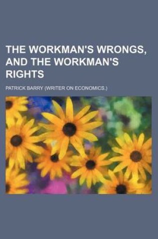 Cover of The Workman's Wrongs, and the Workman's Rights