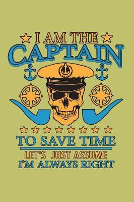 Book cover for I Am The Captain To save Time Let's Just Assume I'M Always Right