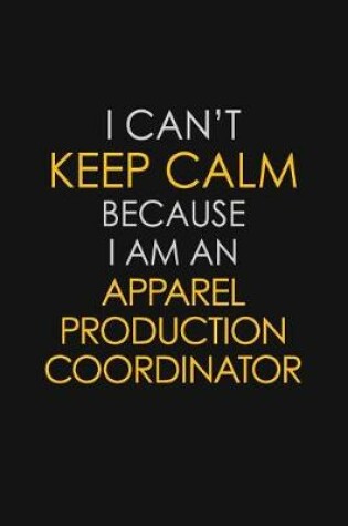 Cover of I Can't Keep Calm Because I Am An Apparel Production Coordinator