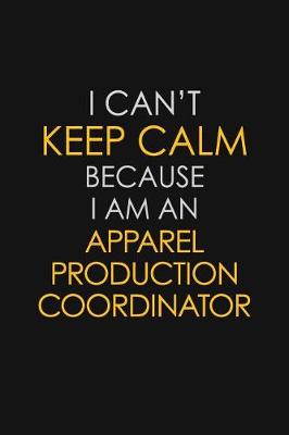 Book cover for I Can't Keep Calm Because I Am An Apparel Production Coordinator