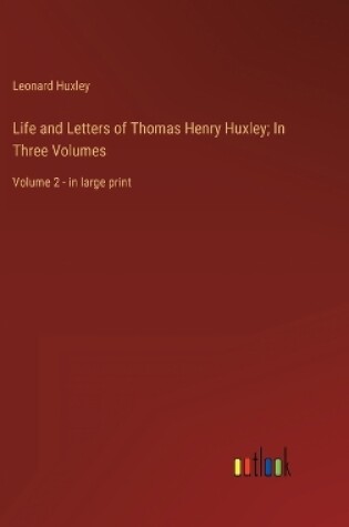 Cover of Life and Letters of Thomas Henry Huxley; In Three Volumes