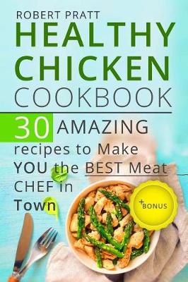 Book cover for Healthy Chicken Cookbook. 30 Amazing Recipes to Make YOU the Best Meat Chef in Town