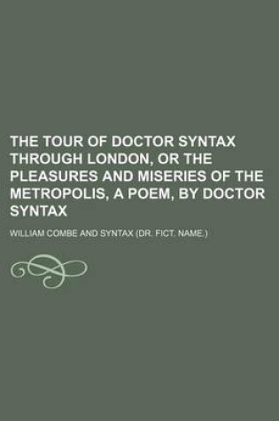 Cover of The Tour of Doctor Syntax Through London, or the Pleasures and Miseries of the Metropolis, a Poem, by Doctor Syntax