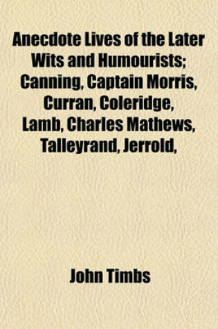 Cover of Anecdote Lives of the Later Wits and Humourists Volume 2; Canning, Captain Morris, Curran, Coleridge, Lamb, Charles Mathews, Talleyrand, Jerrold, Rogers, Albert Smith, Hood, Maginn, Thackeray, Dickens, Poole, Leigh Hunt, Father Prout, Etc