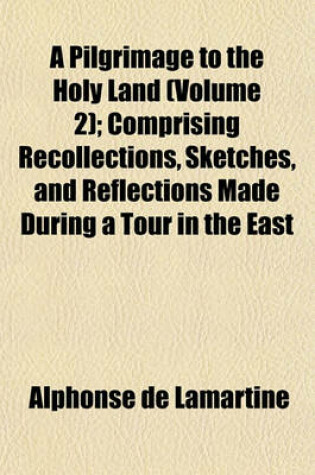 Cover of A Pilgrimage to the Holy Land (Volume 2); Comprising Recollections, Sketches, and Reflections Made During a Tour in the East