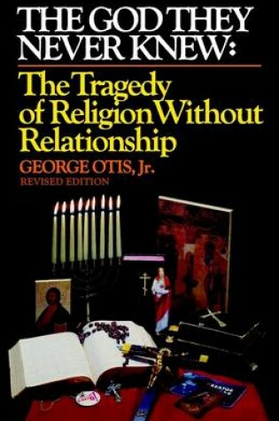 Cover of The God They Never Knew: The Tragedy of Religion Without Relationship: Revised Edition