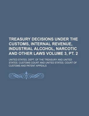 Book cover for Treasury Decisions Under the Customs, Internal Revenue, Industrial Alcohol, Narcotic and Other Laws Volume 3, PT. 2