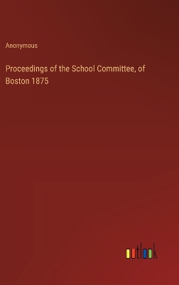 Book cover for Proceedings of the School Committee, of Boston 1875