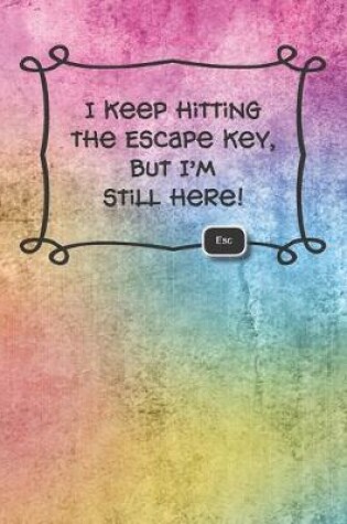 Cover of I keep hitting the Escape key, but I'm still here!