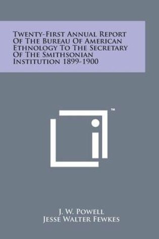 Cover of Twenty-First Annual Report of the Bureau of American Ethnology to the Secretary of the Smithsonian Institution 1899-1900