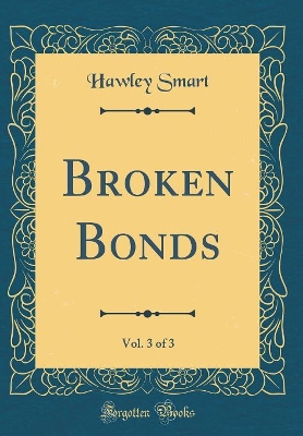 Book cover for Broken Bonds, Vol. 3 of 3 (Classic Reprint)