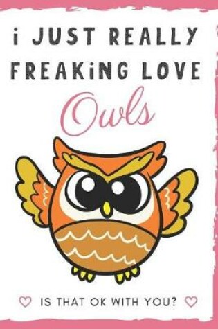 Cover of I Just Really Freaking Love Owls. Is That OK With You?
