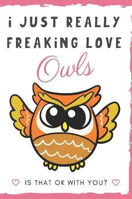 Book cover for I Just Really Freaking Love Owls. Is That OK With You?