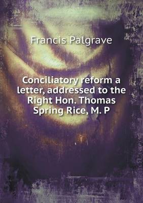 Book cover for Conciliatory reform a letter, addressed to the Right Hon. Thomas Spring Rice, M. P