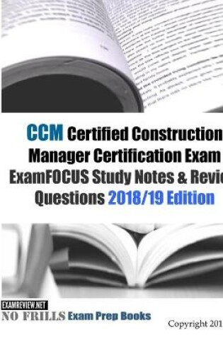 Cover of CCM Certified Construction Manager Certification Exam ExamFOCUS Study Notes & Review Questions 2018/19 Edition
