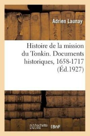 Cover of Histoire de la Mission Du Tonkin. Documents Historiques. Tome I. 1658-1717