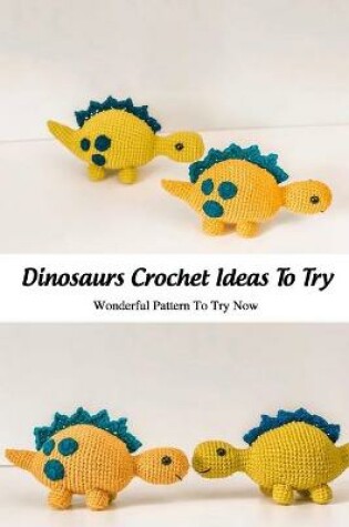 Cover of Dinosaurs Crochet Ideas To Try